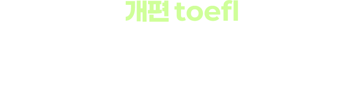 개편 TOEFL, 검증된 강사와 함께라면 문제 없습니다