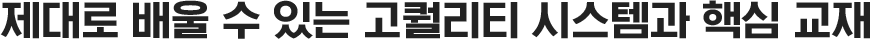 제대로 배울 수 있는 고퀄리티 시스템과 핵심 교재